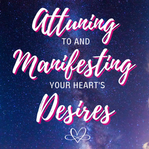 Attuning to and Manifesting Your Hearts Desires